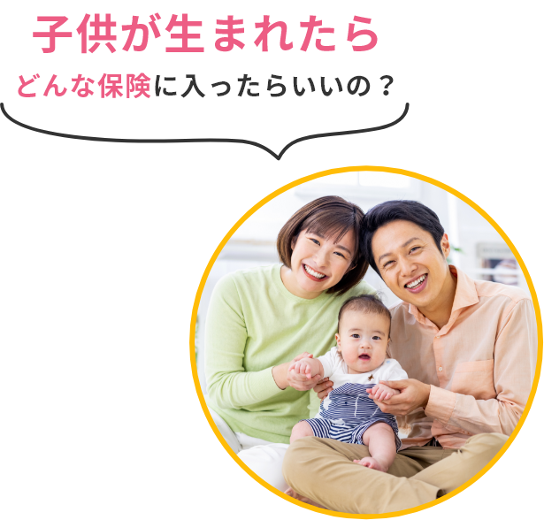 子供が生まれたらどんな保険に入ったらいいの？